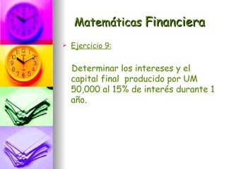 Matemáticas Financiera
   Ejercicio 9:


    Determinar los intereses y el
    capital final producido por UM
    50,000 al 15% de interés durante 1
    año.
 