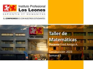 Taller de
Matemáticas
Docente Fred Amigo A.
Construcción 2023
Semana 5
 