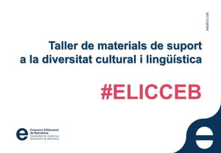edubcn.cat
Taller de materials de suport
a la diversitat cultural i lingüística
#ELICCEB
edubcn.cat
 