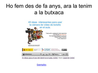 Ho fem des de fa anys, ara la tenim
          a la butxaca




            Exemples
 