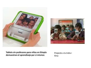 Tablets sin profesores para niños en Etiopía   Projecte a la India i
demuestran el aprendizaje por sí mismos        Xina
 