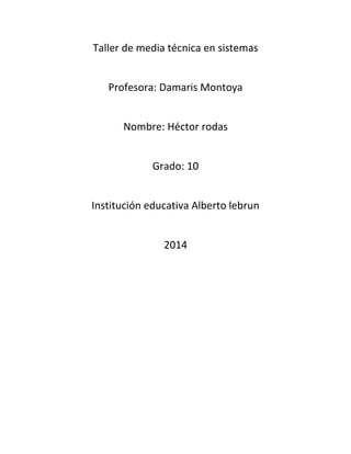 Taller de media técnica en sistemas
Profesora: Damaris Montoya
Nombre: Héctor rodas
Grado: 10
Institución educativa Alberto lebrun
2014
 