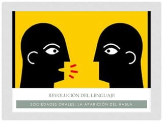 REVOLUCIÓN DEL LENGUAJE
SOCIEDADES ORALES: LA APARICIÓN DEL HABLA
 
