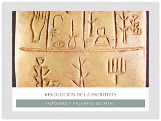 REVOLUCIÓN DE LA ESCRITURA
IMÁGENES Y PALABRAS ESCRITAS
 