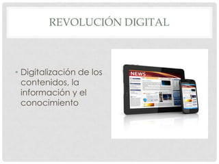 REVOLUCIÓN DIGITAL



• Digitalización de los
  contenidos, la
  información y el
  conocimiento
 