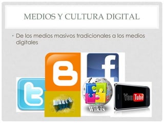 MEDIOS Y CULTURA DIGITAL

• De los medios masivos tradicionales a los medios
  digitales
 