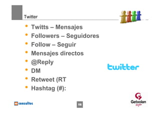 Twitter

•   Twitts – Mensajes
•   Followers – Seguidores
•   Follow – Seguir
•   Mensajes directos
•   @Reply
•   DM
•   Retweet (RT
•   Hashtag (#):

                   116
 