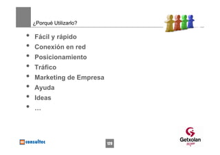 ¿Porqué Utilizarlo?

•   Fácil y rápido
•   Conexión en red
•   Posicionamiento
•   Tráfico
•   Marketing de Empresa
•   Ayuda
•   Ideas
•   …




                           129
 
