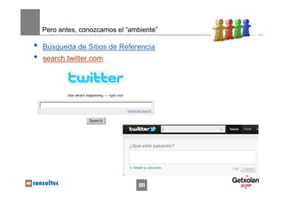Pero antes, conozcamos el “ambiente”

•   Búsqueda de Sitios de Referencia
•   search.twitter.com




                                  131
 