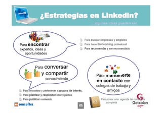…algunas ideas pueden ser




Para encontrar
expertos, ideas y
   oportunidades



        Para conversar
            y compartir              Para mantenerte
              conocimiento
                                     en contacto con
                                     colegas de trabajo y
                                           amigos

                                        Para crear una agenda de contactos
                                            completa
                             175
 