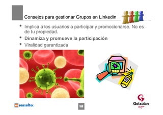 Consejos para gestionar Grupos en Linkedin

•   Implica a los usuarios a participar y promocionarse. No es
    de tu propiedad.
•   Dinamiza y promueve la participación
•   Viralidad garantizada




                              188
 