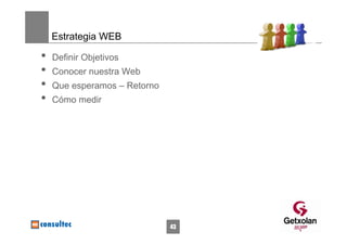 Estrategia WEB

•   Definir Objetivos
•   Conocer nuestra Web
•   Que esperamos – Retorno
•   Cómo medir




                              43
 