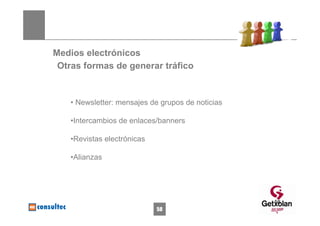 Medios electrónicos
 Otras formas de generar tráfico


    • Newsletter: mensajes de grupos de noticias

    •Intercambios de enlaces/banners

    •Revistas electrónicas

    •Alianzas




                                                   58
                             58
 