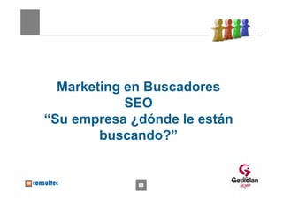 Marketing en Buscadores
            SEO
“Su empresa ¿dónde le están
        buscando?”


                              60
             60
 
