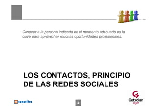 Conocer a la persona indicada en el momento adecuado es la
clave para aprovechar muchas oportunidades profesionales.




LOS CONTACTOS, PRINCIPIO
DE LAS REDES SOCIALES

                               70
 