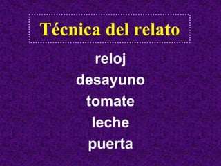 Técnica del relato
       reloj
    desayuno
     tomate
      leche
     puerta
 