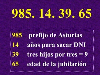 985. 14. 39. 65
985    prefijo de Asturias
14    años para sacar DNI
39    tres hijos por tres = 9
65    edad de la jubilación
 