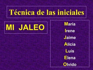 Técnica de las iniciales
                 María
MI JALEO         Irene
                 Jaime
                 Alicia
                  Luis
                 Elena
                 Olvido
 