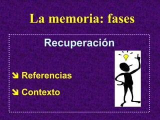 La memoria: fases
    Recuperación


Referencias
Contexto
 