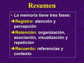 Resumen
• La memoria tiene tres fases:
   Registro: atención y
  percepción
   Retención: organización,
  asociación, visualización y
  repetición
   Recuerdo: referencias y
  contexto
 