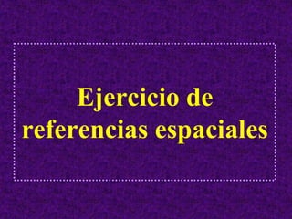 Ejercicio de
referencias espaciales
 