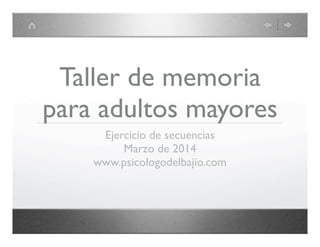 Taller de memoria
para adultos mayores
Ejercicio de secuencias
Marzo de 2014
www.psicologodelbajio.com

 