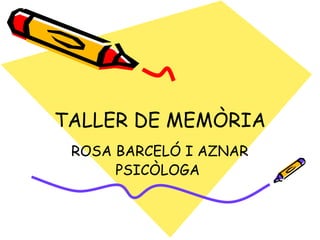TALLER DE MEMÒRIA
 ROSA BARCELÓ I AZNAR
      PSICÒLOGA
 