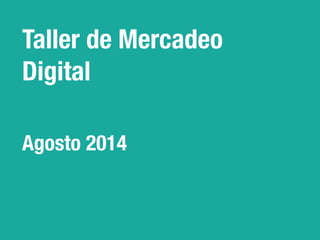 Taller de Mercadeo
Digital 

Agosto 2014
 