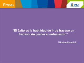 Frases




     “El éxito es la habilidad de ir de fracaso en
          fracaso sin perder el entusiasmo”

                                      Winston Churchill
 