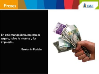 Frases




En este mundo ninguna cosa es
segura, salvo la muerte y los
impuestos.

               Benjamin Fanklin
 