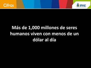 Cifras



    Más de 1,000 millones de seres
   humanos viven con menos de un
             dólar al día
 