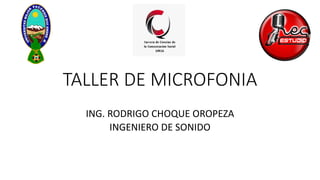 TALLER	DE	MICROFONIA
ING.	RODRIGO	CHOQUE	OROPEZA
INGENIERO	DE	SONIDO
 