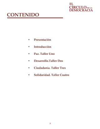 3
CONTENIDO
•	 Presentación
•	 Introducción
•	 Paz. Taller Uno
•	 Desarrollo.Taller Dos
•	 Ciudadanía. Taller Tres
•	 Solidaridad. Taller Cuatro
 