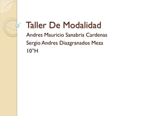 Taller De Modalidad
Andres Mauricio Sanabria Cardenas
Sergio Andres Diazgranados Meza
10°H
 