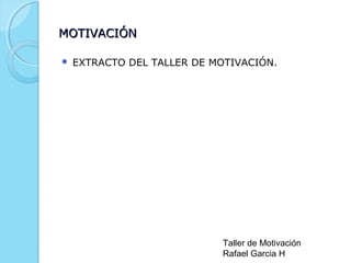 MOTIVACIÓN


EXTRACTO DEL TALLER DE MOTIVACIÓN.

Taller de Motivación
Rafael Garcia H

 