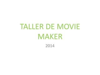 TALLER DE MOVIE
MAKER
2014
 