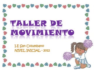 TALLER DE
MOVIMIENTO
I.E San Columbano
NIVEL INICIAL - 2012
 
