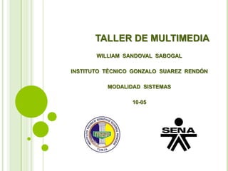 TALLER DE MULTIMEDIA
WILLIAM SANDOVAL SABOGAL
INSTITUTO TÉCNICO GONZALO SUAREZ RENDÓN
MODALIDAD SISTEMAS
10-05
 