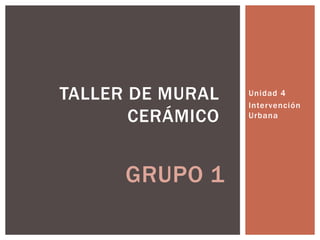 Unidad 4 Intervención Urbana Taller de Mural Cerámico Grupo 1 