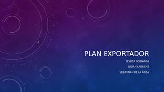 PLAN EXPORTADOR
JESSICA GOENAGA
JULIÁN LAURENS
SEBASTIÁN DE LA ROSA
 