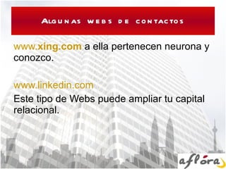 Algunas webs de contactos www. xing .com  a ella pertenecen neurona y conozco.  www.linkedin.com Este tipo de Webs puede ampliar tu capital relacional. 