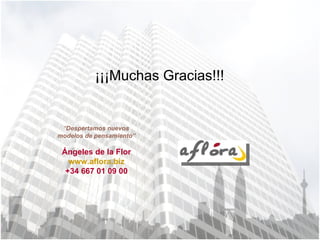 ¡¡¡Muchas Gracias!!! “ Despertamos nuevos modelos de pensamiento” Ángeles de la Flor www.aflora.biz +34 667 01 09 00 