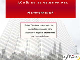 ¿Cuál es el objetivo del Networking? Saber Gestionar nuestra red de contactos personales para alcanzar el  objetivo profesional  que hemos definido. 