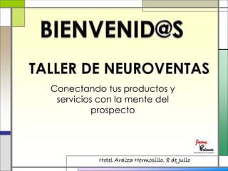 TALLER DE NEUROVENTAS
Conectando tus productos y
servicios con la mente del
prospecto
Hotel Araiza Hermosillo. 8 de Julio
 