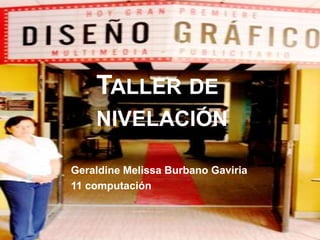 TALLER DE
    NIVELACIÓN

Geraldine Melissa Burbano Gaviria
11 computación
 
