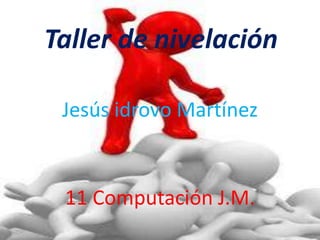 Taller de nivelación

 Jesús idrovo Martínez


 11 Computación J.M.
 