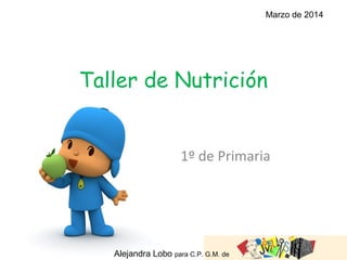 Taller de Nutrición
1º de Primaria
Alejandra Lobo para C.P. G.M. de
Marzo de 2014
 