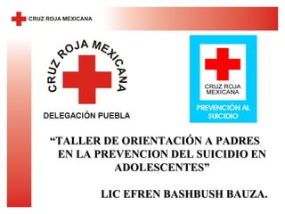 “TALLER DE ORIENTACIÓN A PADRES
 EN LA PREVENCION DEL SUICIDIO EN
          ADOLESCENTES”

       LIC EFREN BASHBUSH BAUZA.
 