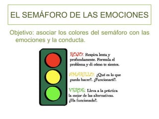 EL SEMÁFORO DE LAS EMOCIONES
Objetivo: asociar los colores del semáforo con las
emociones y la conducta.
 