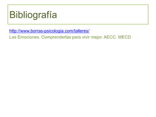 Bibliografía
http://www.borras-psicologia.com/talleres/
Las Emociones. Comprenderlas para vivir mejor. AECC. MECD
 